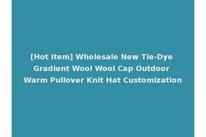 [Hot Item] Wholesale New Tie-Dye Gradient Wool Wool Cap Outdoor Warm Pullover Knit Hat Customization