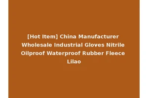 [Hot Item] China Manufacturer Wholesale Industrial Gloves Nitrile Oilproof Waterproof Rubber Fleece Lilao