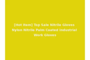 [Hot Item] Top Sale Nitrile Gloves Nylon Nitrile Palm Coated Industrial Work Gloves