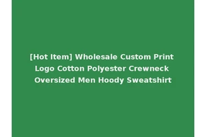 [Hot Item] Wholesale Custom Print Logo Cotton Polyester Crewneck Oversized Men Hoody Sweatshirt