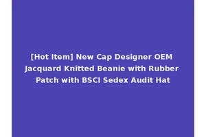 [Hot Item] New Cap Designer OEM Jacquard Knitted Beanie with Rubber Patch with BSCI Sedex Audit Hat