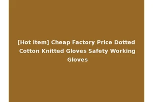 [Hot Item] Cheap Factory Price Dotted Cotton Knitted Gloves Safety Working Gloves