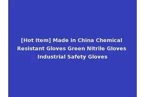 [Hot Item] Made in China Chemical Resistant Gloves Green Nitrile Gloves Industrial Safety Gloves