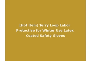 [Hot Item] Terry Loop Labor Protective for Winter Use Latex Coated Safety Gloves