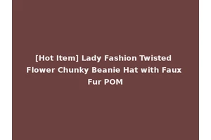 [Hot Item] Lady Fashion Twisted Flower Chunky Beanie Hat with Faux Fur POM