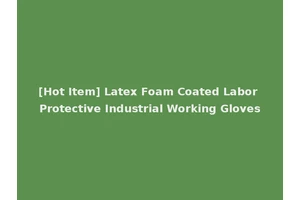 [Hot Item] Latex Foam Coated Labor Protective Industrial Working Gloves