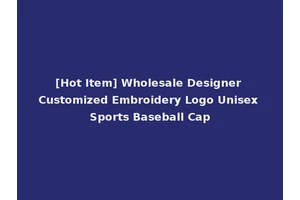 [Hot Item] Wholesale Designer Customized Embroidery Logo Unisex Sports Baseball Cap