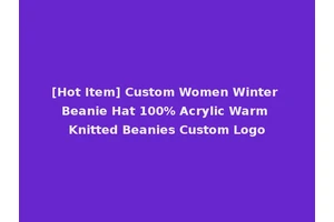 [Hot Item] Custom Women Winter Beanie Hat 100% Acrylic Warm Knitted Beanies Custom Logo