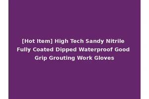 [Hot Item] High Tech Sandy Nitrile Fully Coated Dipped Waterproof Good Grip Grouting Work Gloves
