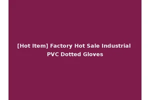 [Hot Item] Factory Hot Sale Industrial PVC Dotted Gloves