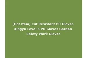[Hot Item] Cut Resistant PU Gloves Xingyu Level 5 PU Gloves Garden Safety Work Gloves