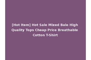 [Hot Item] Hot Sale Mixed Bale High Quality Tops Cheap Price Breathable Cotton T-Shirt