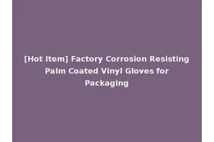 [Hot Item] Factory Corrosion Resisting Palm Coated Vinyl Gloves for Packaging