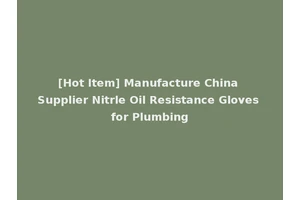 [Hot Item] Manufacture China Supplier Nitrle Oil Resistance Gloves for Plumbing