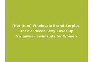 [Hot Item] Wholesale Brand Surplus Stock 2 Pieces Sexy Cover-up Swimwear Swimsuits for Women