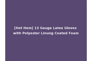 [Hot Item] 13 Gauge Latex Gloves with Polyester Linung Coated Foam