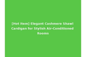 [Hot Item] Elegant Cashmere Shawl Cardigan for Stylish Air-Conditioned Rooms