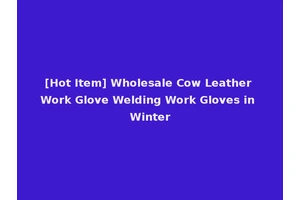 [Hot Item] Wholesale Cow Leather Work Glove Welding Work Gloves in Winter