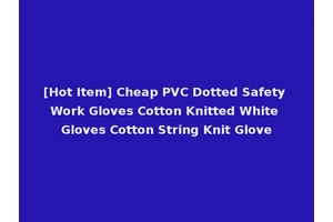[Hot Item] Cheap PVC Dotted Safety Work Gloves Cotton Knitted White Gloves Cotton String Knit Glove