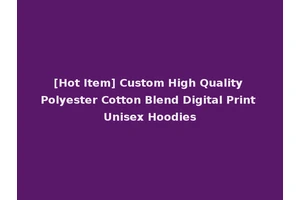 [Hot Item] Custom High Quality Polyester Cotton Blend Digital Print Unisex Hoodies