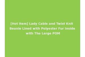 [Hot Item] Lady Cable and Twist Knit Beanie Lined with Polyester Fur Inside with The Large POM