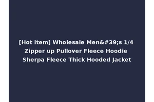 [Hot Item] Wholesale Men's 1/4 Zipper up Pullover Fleece Hoodie Sherpa Fleece Thick Hooded Jacket
