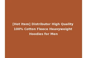 [Hot Item] Distributor High Quality 100% Cotton Fleece Heavyweight Hoodies for Men
