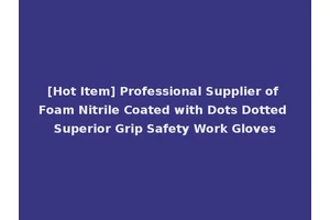 [Hot Item] Professional Supplier of Foam Nitrile Coated with Dots Dotted Superior Grip Safety Work Gloves