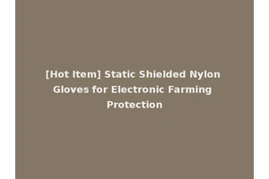 [Hot Item] Static Shielded Nylon Gloves for Electronic Farming Protection