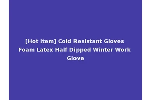 [Hot Item] Cold Resistant Gloves Foam Latex Half Dipped Winter Work Glove