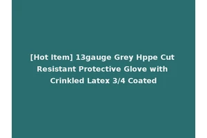 [Hot Item] 13gauge Grey Hppe Cut Resistant Protective Glove with Crinkled Latex 3/4 Coated