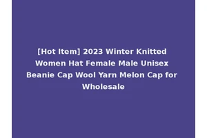 [Hot Item] 2023 Winter Knitted Women Hat Female Male Unisex Beanie Cap Wool Yarn Melon Cap for Wholesale