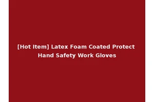 [Hot Item] Latex Foam Coated Protect Hand Safety Work Gloves
