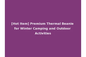 [Hot Item] Premium Thermal Beanie for Winter Camping and Outdoor Activities