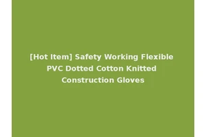 [Hot Item] Safety Working Flexible PVC Dotted Cotton Knitted Construction Gloves