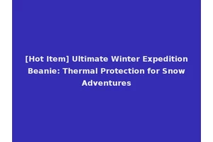 [Hot Item] Ultimate Winter Expedition Beanie: Thermal Protection for Snow Adventures