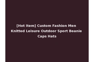 [Hot Item] Custom Fashion Men Knitted Leisure Outdoor Sport Beanie Caps Hats