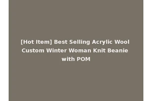 [Hot Item] Best Selling Acrylic Wool Custom Winter Woman Knit Beanie with POM