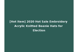 [Hot Item] 2020 Hot Sale Embroidery Acrylic Knitted Beanie Hats for Election