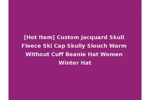 [Hot Item] Custom Jacquard Skull Fleece Ski Cap Skully Slouch Warm Without Cuff Beanie Hat Women Winter Hat