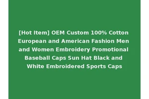 [Hot Item] OEM Custom 100% Cotton European and American Fashion Men and Women Embroidery Promotional Baseball Caps Sun Hat Black and White Embroidered Sports Caps