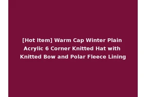 [Hot Item] Warm Cap Winter Plain Acrylic 6 Corner Knitted Hat with Knitted Bow and Polar Fleece Lining