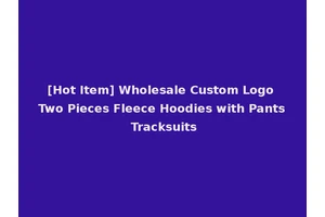 [Hot Item] Wholesale Custom Logo Two Pieces Fleece Hoodies with Pants Tracksuits