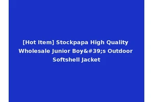 [Hot Item] Stockpapa High Quality Wholesale Junior Boy's Outdoor Softshell Jacket