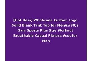 [Hot Item] Wholesale Custom Logo Solid Blank Tank Top for Men's Gym Sports Plus Size Workout Breathable Casual Fitness Vest for Men