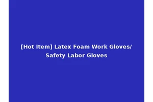 [Hot Item] Latex Foam Work Gloves/Safety Labor Gloves