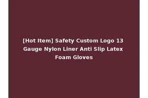 [Hot Item] Safety Custom Logo 13 Gauge Nylon Liner Anti Slip Latex Foam Gloves