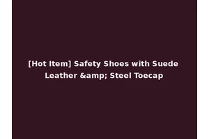 [Hot Item] Safety Shoes with Suede Leather &amp; Steel Toecap