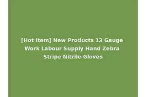 [Hot Item] New Products 13 Gauge Work Labour Supply Hand Zebra Stripe Nitrile Gloves