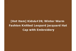 [Hot Item] Kids' Winter Warm Fashion Knitted Leopard Jacquard Hat Cap with Embroidery